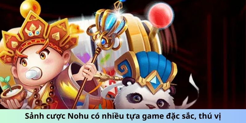 Sảnh cược Nohu có nhiều tựa game đặc sắc, thú vị
